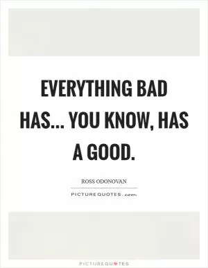Everything bad has... you know, has a good Picture Quote #1