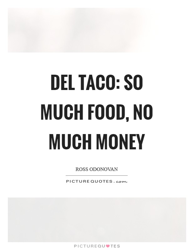 Del Taco: so much food, no much money Picture Quote #1