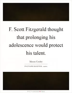 F. Scott Fitzgerald thought that prolonging his adolescence would protect his talent Picture Quote #1