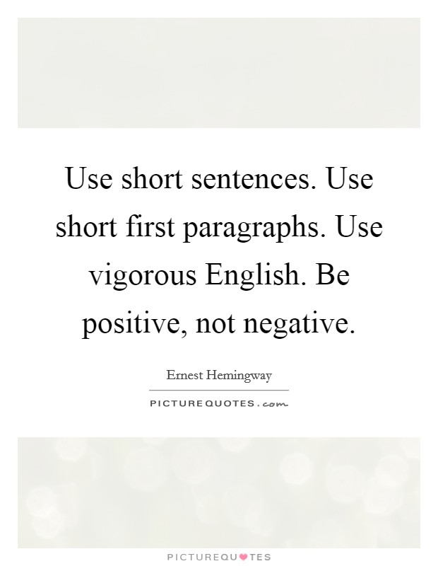 Use short sentences. Use short first paragraphs. Use vigorous English. Be positive, not negative Picture Quote #1