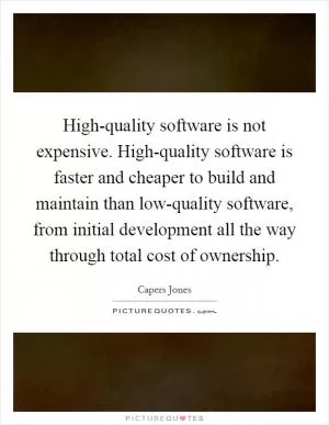 High-quality software is not expensive. High-quality software is faster and cheaper to build and maintain than low-quality software, from initial development all the way through total cost of ownership Picture Quote #1