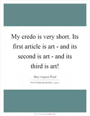 My credo is very short. Its first article is art - and its second is art - and its third is art! Picture Quote #1