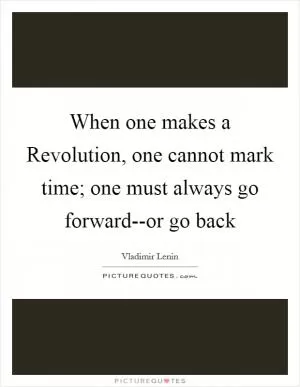 When one makes a Revolution, one cannot mark time; one must always go forward--or go back Picture Quote #1