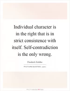 Individual character is in the right that is in strict consistence with itself. Self-contradiction is the only wrong Picture Quote #1