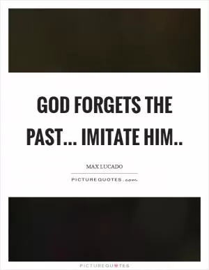 God forgets the past... Imitate Him Picture Quote #1