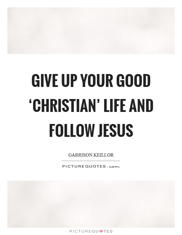 Give up your good ‘Christian' life and follow Jesus Picture Quote #1