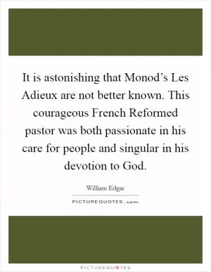 It is astonishing that Monod’s Les Adieux are not better known. This courageous French Reformed pastor was both passionate in his care for people and singular in his devotion to God Picture Quote #1
