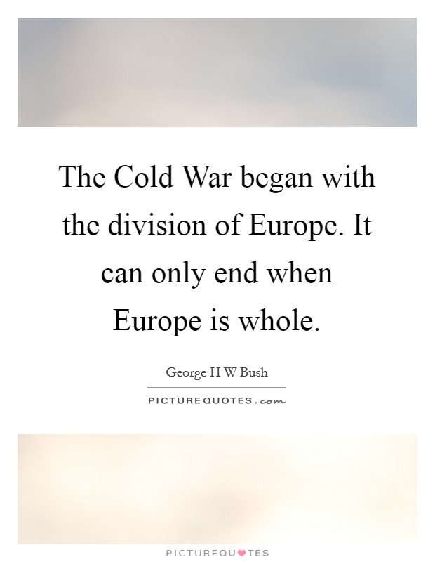 The Cold War began with the division of Europe. It can only end when Europe is whole Picture Quote #1