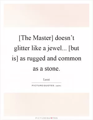[The Master] doesn’t glitter like a jewel... [but is] as rugged and common as a stone Picture Quote #1
