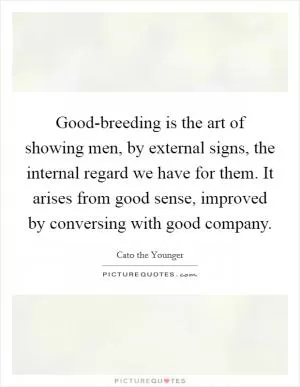 Good-breeding is the art of showing men, by external signs, the internal regard we have for them. It arises from good sense, improved by conversing with good company Picture Quote #1