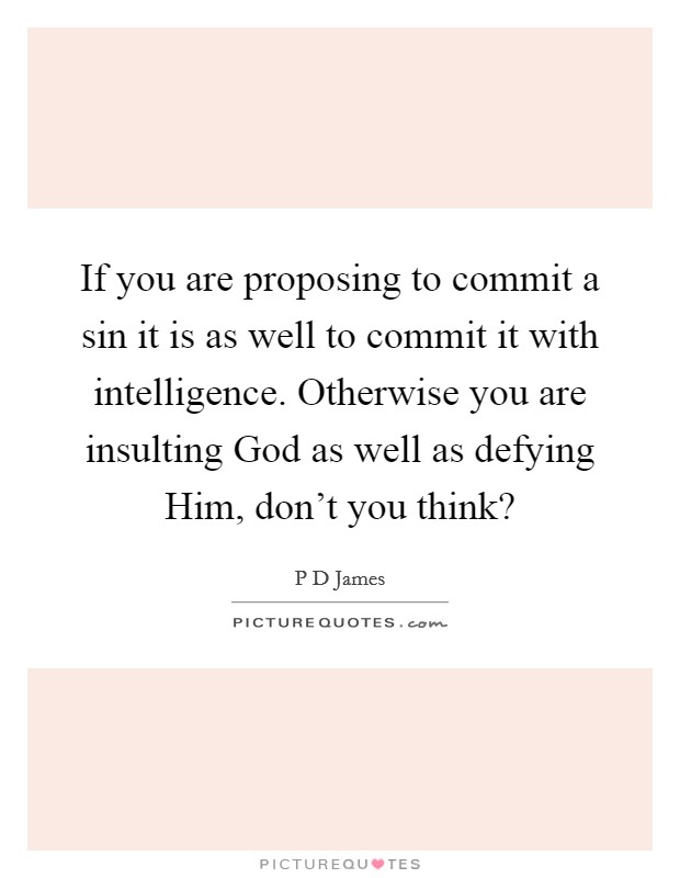If you are proposing to commit a sin it is as well to commit it with intelligence. Otherwise you are insulting God as well as defying Him, don't you think? Picture Quote #1