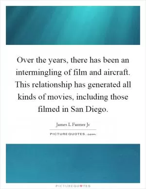 Over the years, there has been an intermingling of film and aircraft. This relationship has generated all kinds of movies, including those filmed in San Diego Picture Quote #1