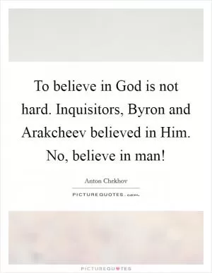 To believe in God is not hard. Inquisitors, Byron and Arakcheev believed in Him. No, believe in man! Picture Quote #1