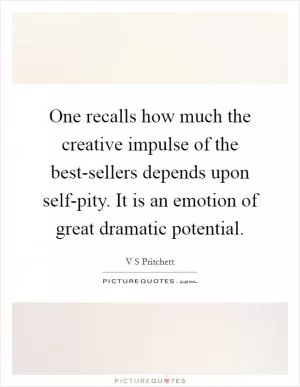 One recalls how much the creative impulse of the best-sellers depends upon self-pity. It is an emotion of great dramatic potential Picture Quote #1