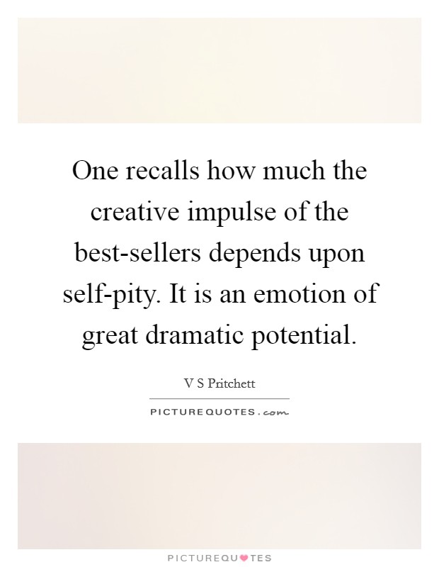 One recalls how much the creative impulse of the best-sellers depends upon self-pity. It is an emotion of great dramatic potential Picture Quote #1