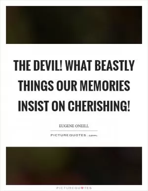 The devil! what beastly things our memories insist on cherishing! Picture Quote #1