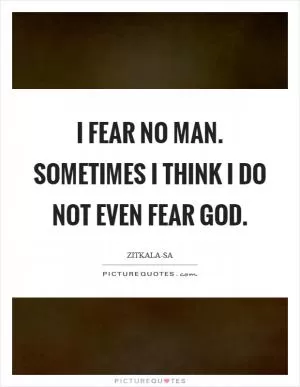 I fear no man. Sometimes I think I do not even fear God Picture Quote #1