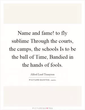 Name and fame! to fly sublime Through the courts, the camps, the schools Is to be the ball of Time, Bandied in the hands of fools Picture Quote #1