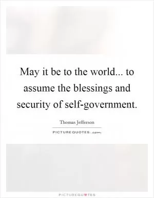 May it be to the world... to assume the blessings and security of self-government Picture Quote #1