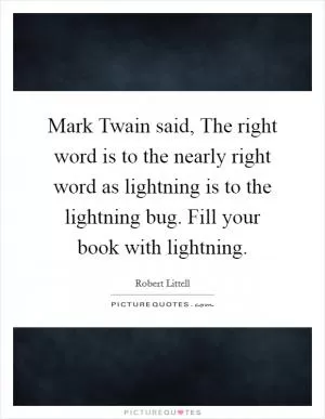 Mark Twain said, The right word is to the nearly right word as lightning is to the lightning bug. Fill your book with lightning Picture Quote #1