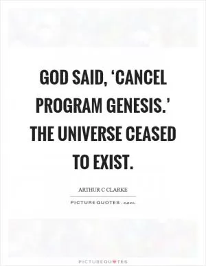 God said, ‘Cancel Program GENESIS.’ The universe ceased to exist Picture Quote #1