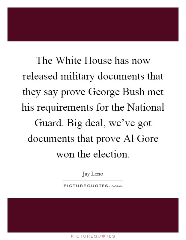 The White House has now released military documents that they say prove George Bush met his requirements for the National Guard. Big deal, we've got documents that prove Al Gore won the election Picture Quote #1