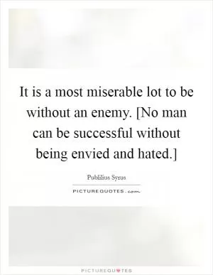 It is a most miserable lot to be without an enemy. [No man can be successful without being envied and hated.] Picture Quote #1