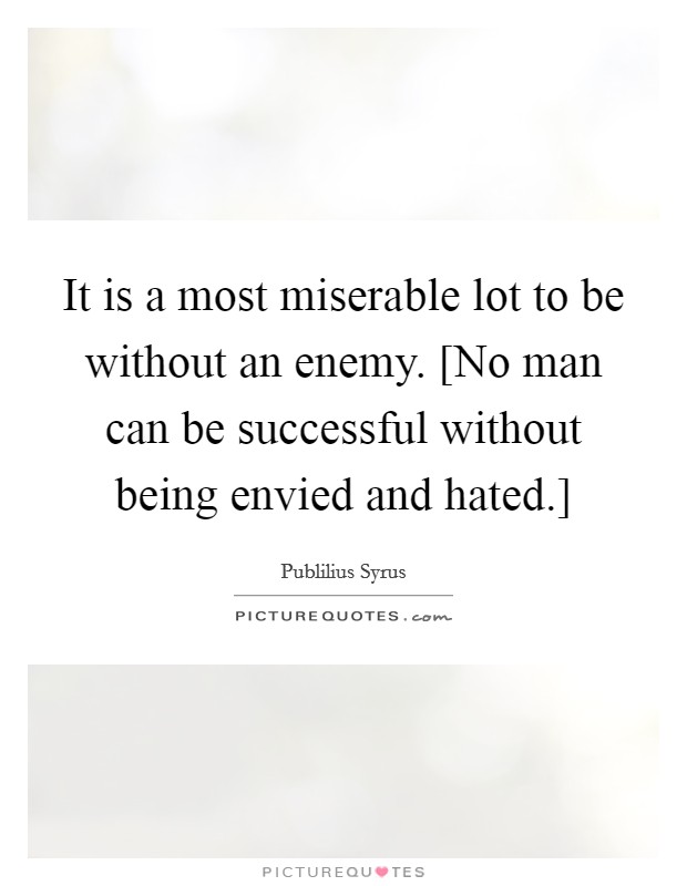 It is a most miserable lot to be without an enemy. [No man can be successful without being envied and hated.] Picture Quote #1