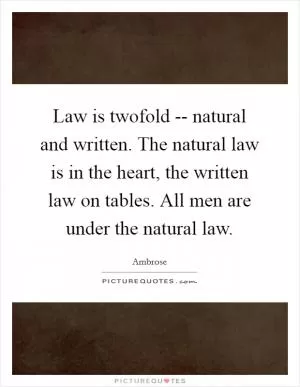 Law is twofold -- natural and written. The natural law is in the heart, the written law on tables. All men are under the natural law Picture Quote #1