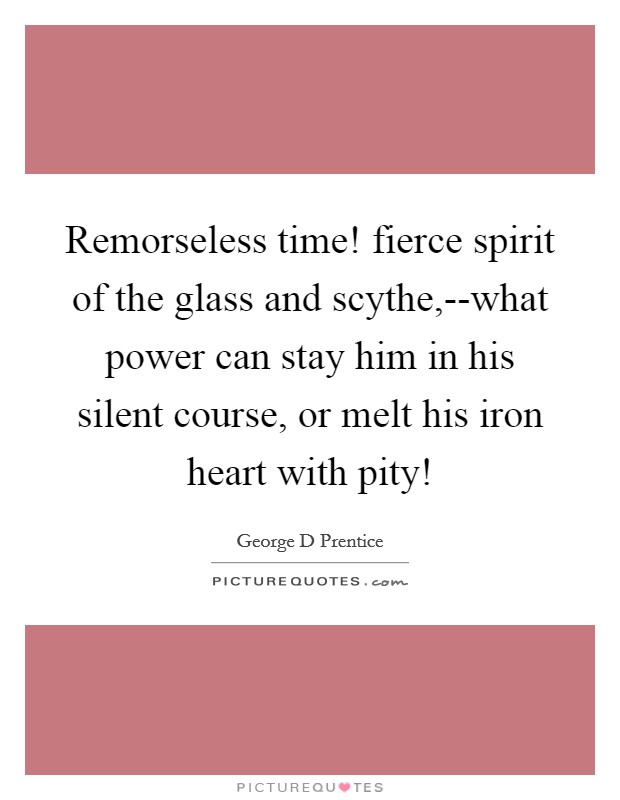 Remorseless time! fierce spirit of the glass and scythe,--what power can stay him in his silent course, or melt his iron heart with pity! Picture Quote #1