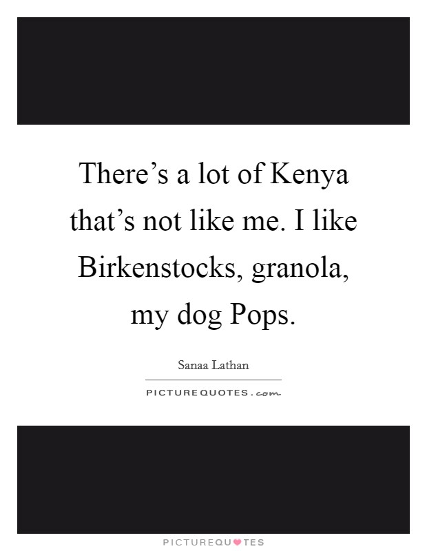 There's a lot of Kenya that's not like me. I like Birkenstocks, granola, my dog Pops Picture Quote #1