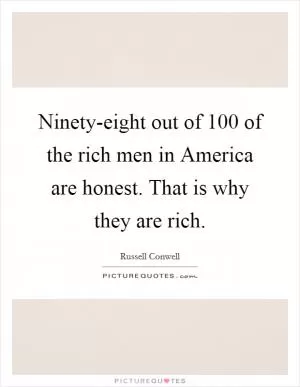 Ninety-eight out of 100 of the rich men in America are honest. That is why they are rich Picture Quote #1