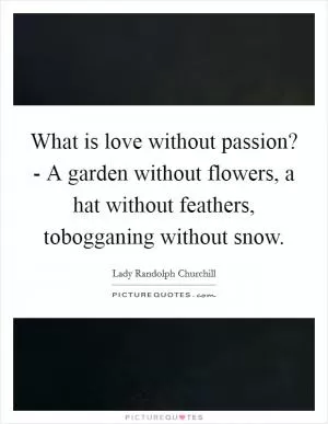 What is love without passion? - A garden without flowers, a hat without feathers, tobogganing without snow Picture Quote #1