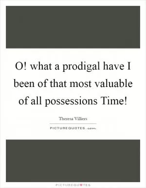 O! what a prodigal have I been of that most valuable of all possessions Time! Picture Quote #1