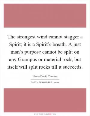 The strongest wind cannot stagger a Spirit; it is a Spirit’s breath. A just man’s purpose cannot be split on any Grampus or material rock, but itself will split rocks till it succeeds Picture Quote #1
