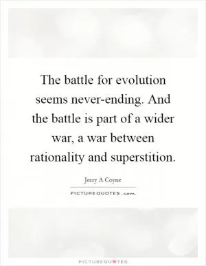 The battle for evolution seems never-ending. And the battle is part of a wider war, a war between rationality and superstition Picture Quote #1