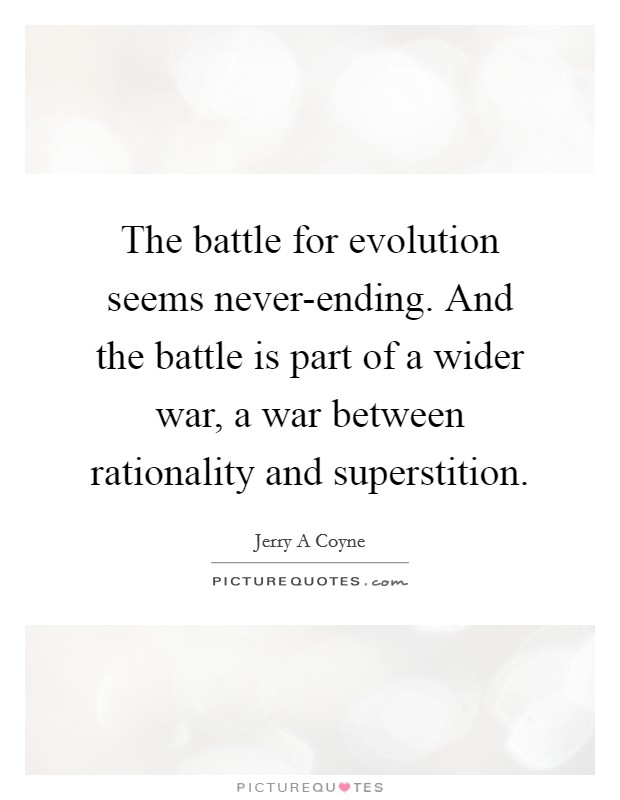 The battle for evolution seems never-ending. And the battle is part of a wider war, a war between rationality and superstition Picture Quote #1