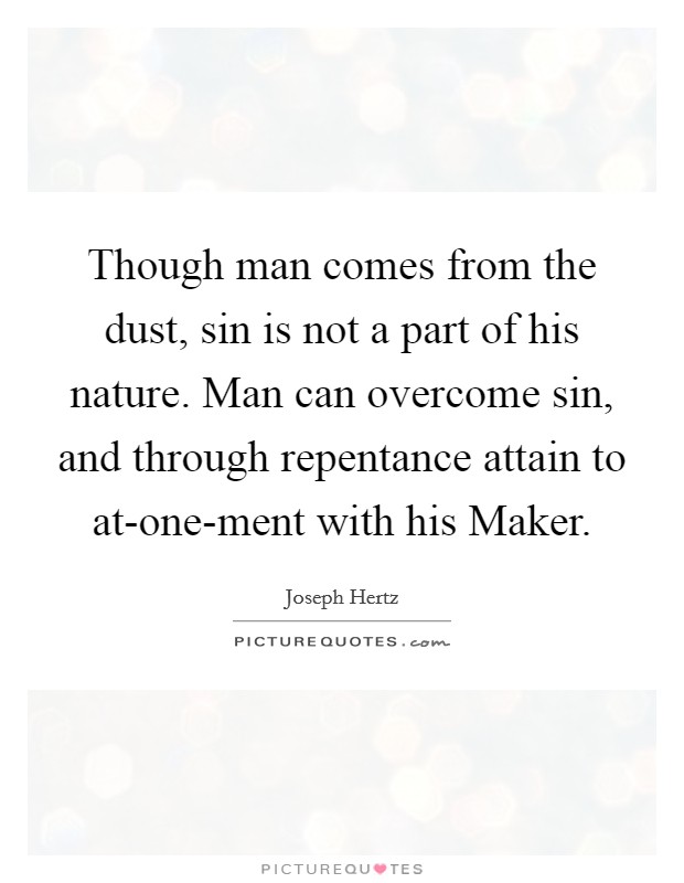 Though man comes from the dust, sin is not a part of his nature. Man can overcome sin, and through repentance attain to at-one-ment with his Maker Picture Quote #1
