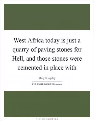 West Africa today is just a quarry of paving stones for Hell, and those stones were cemented in place with Picture Quote #1