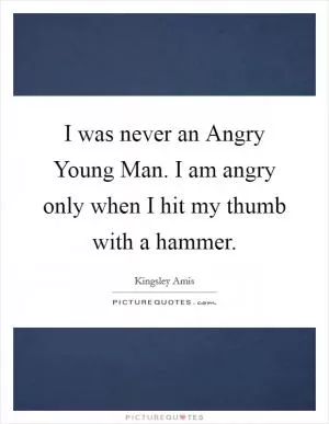I was never an Angry Young Man. I am angry only when I hit my thumb with a hammer Picture Quote #1