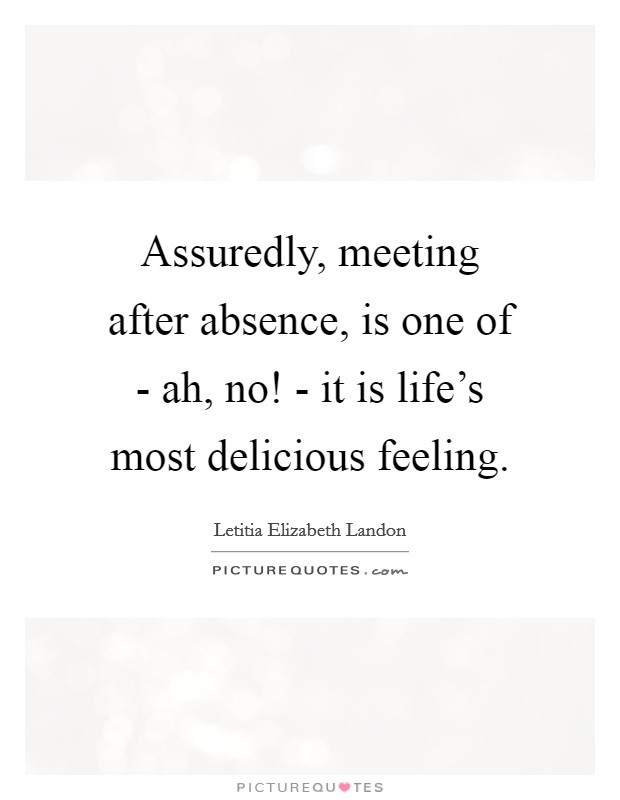 Assuredly, meeting after absence, is one of - ah, no! - it is life's most delicious feeling Picture Quote #1