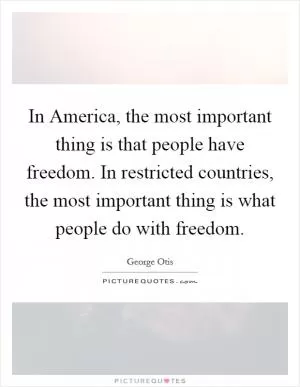 In America, the most important thing is that people have freedom. In restricted countries, the most important thing is what people do with freedom Picture Quote #1