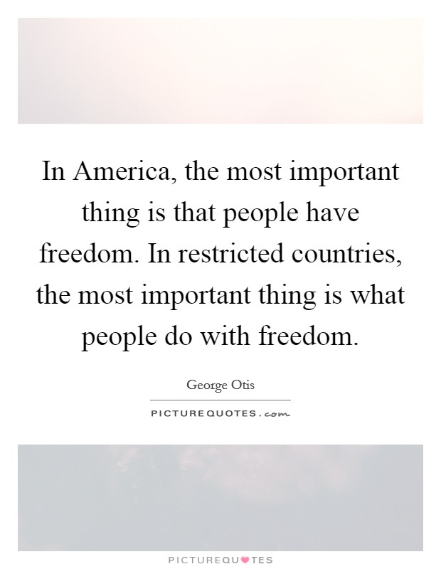 In America, the most important thing is that people have freedom. In restricted countries, the most important thing is what people do with freedom Picture Quote #1
