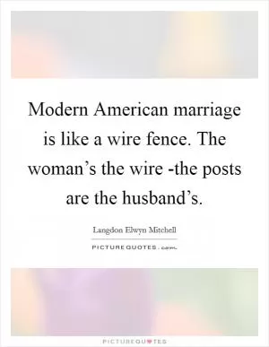 Modern American marriage is like a wire fence. The woman’s the wire -the posts are the husband’s Picture Quote #1