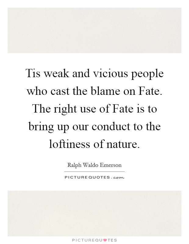 Tis weak and vicious people who cast the blame on Fate. The right use of Fate is to bring up our conduct to the loftiness of nature Picture Quote #1