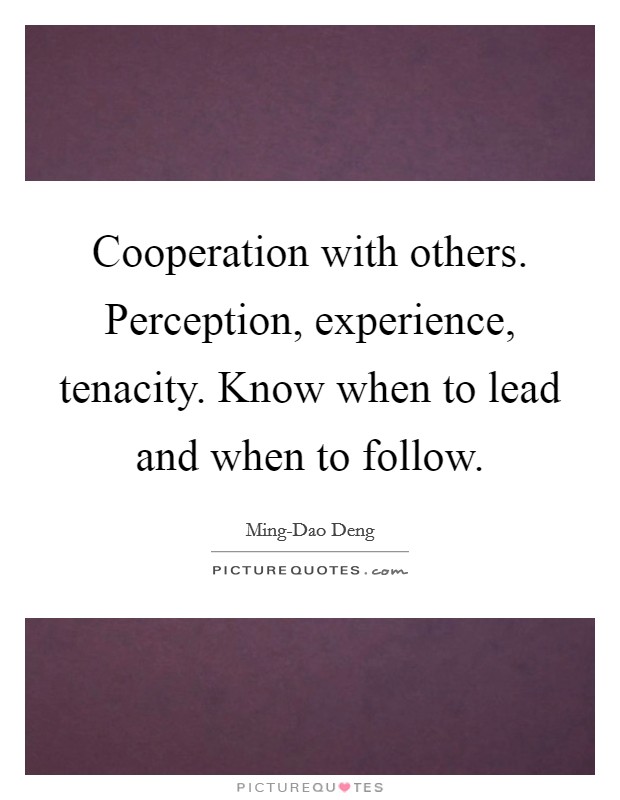 Cooperation with others. Perception, experience, tenacity. Know when to lead and when to follow Picture Quote #1
