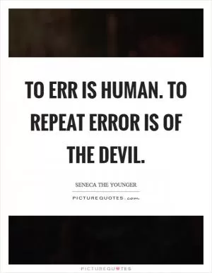 To err is human. To repeat error is of the Devil Picture Quote #1