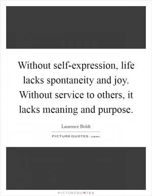 Without self-expression, life lacks spontaneity and joy. Without service to others, it lacks meaning and purpose Picture Quote #1