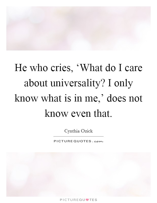 He who cries, ‘What do I care about universality? I only know what is in me,' does not know even that Picture Quote #1