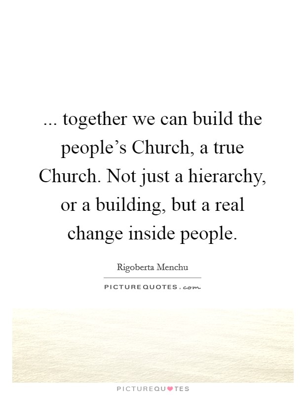 ... together we can build the people's Church, a true Church. Not just a hierarchy, or a building, but a real change inside people Picture Quote #1